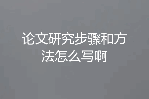 论文研究步骤和方法怎么写啊