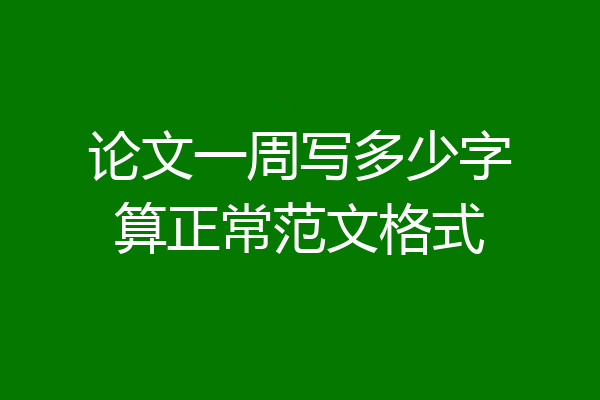论文一周写多少字算正常范文格式