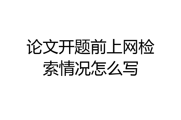 论文开题前上网检索情况怎么写