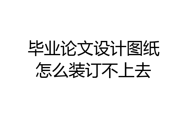 毕业论文设计图纸怎么装订不上去