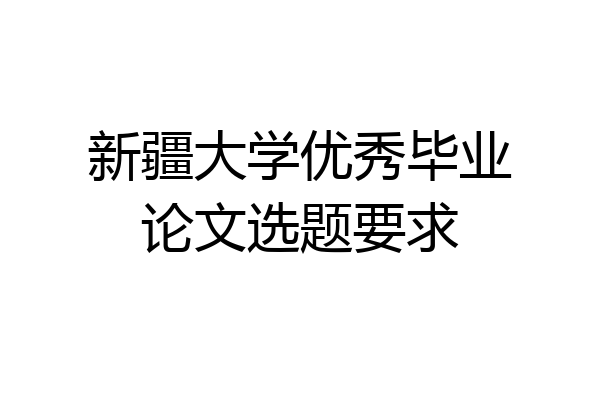 新疆大学优秀毕业论文选题要求