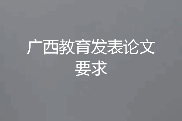 广西教育发表论文要求