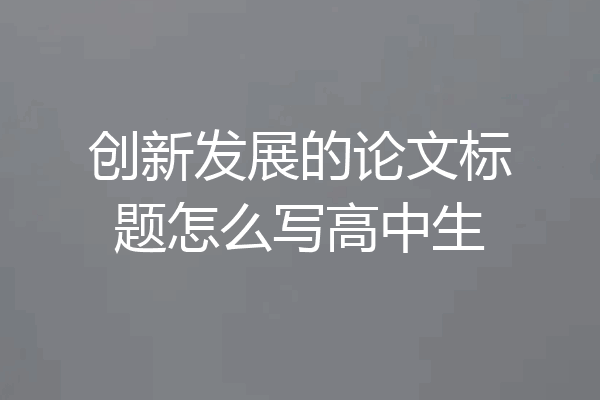 创新发展的论文标题怎么写高中生