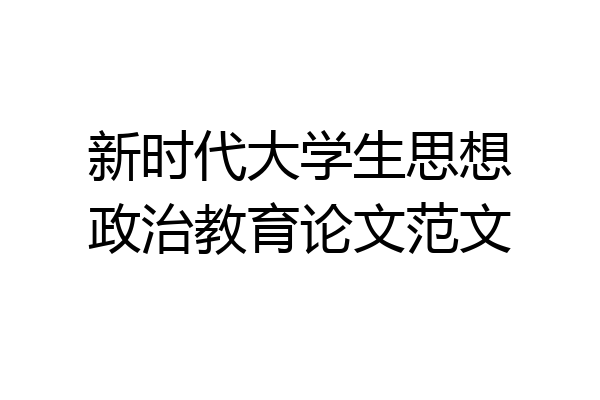 新时代大学生思想政治教育论文范文