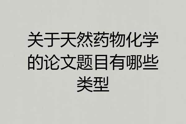 关于天然药物化学的论文题目有哪些类型