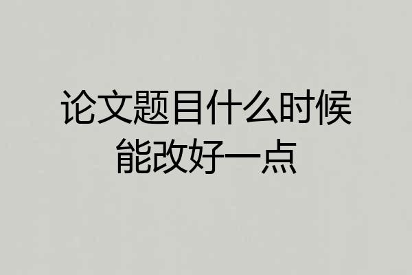 论文题目什么时候能改好一点