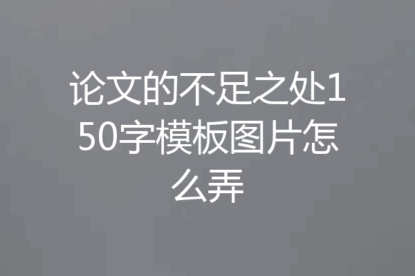 论文的不足之处150字模板图片怎么弄