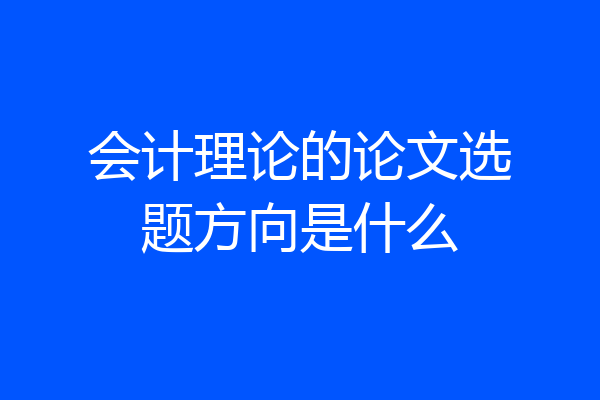 会计理论的论文选题方向是什么