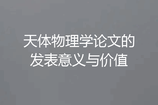 天体物理学论文的发表意义与价值
