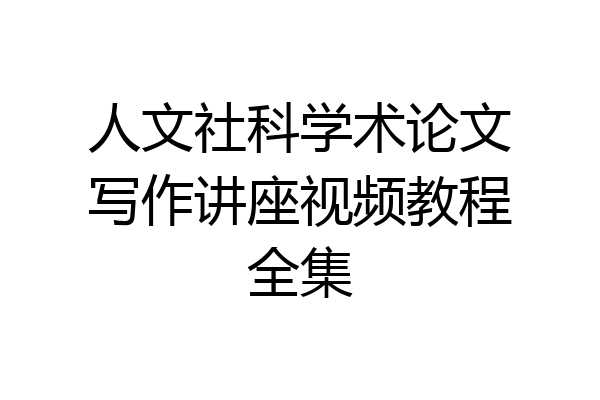 人文社科学术论文写作讲座视频教程全集