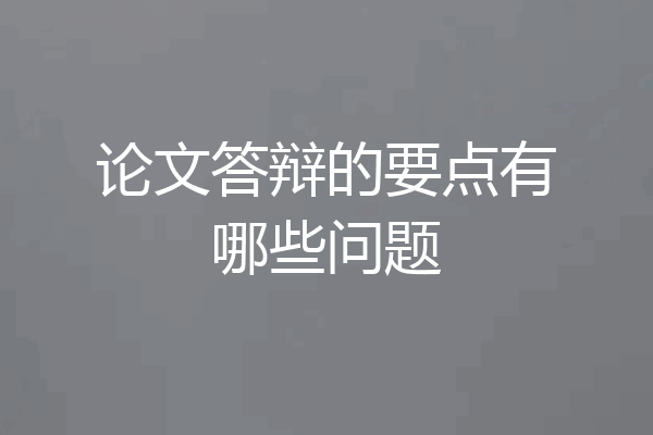 论文答辩的要点有哪些问题