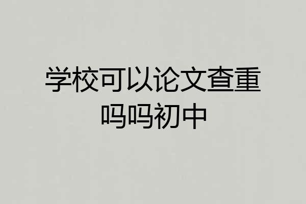 学校可以论文查重吗吗初中