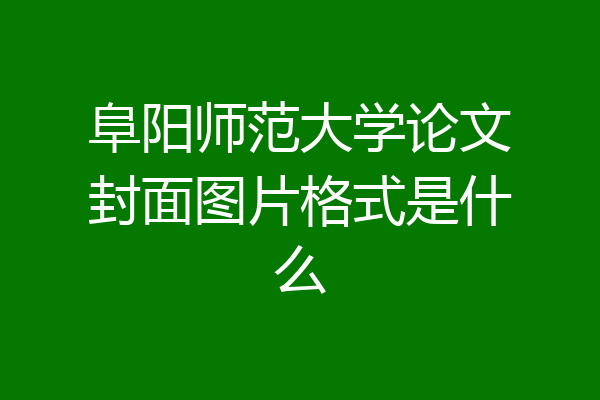 阜阳师范大学论文封面图片格式是什么