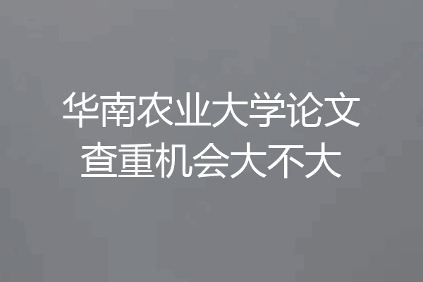 华南农业大学论文查重机会大不大