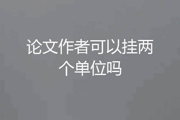 论文作者可以挂两个单位吗