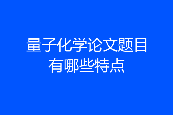 量子化学论文题目有哪些特点