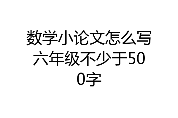 数学小论文怎么写六年级不少于500字