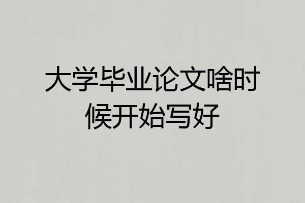 大学毕业论文啥时候开始写好