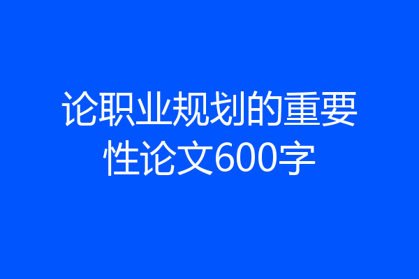 论职业规划的重要性论文600字