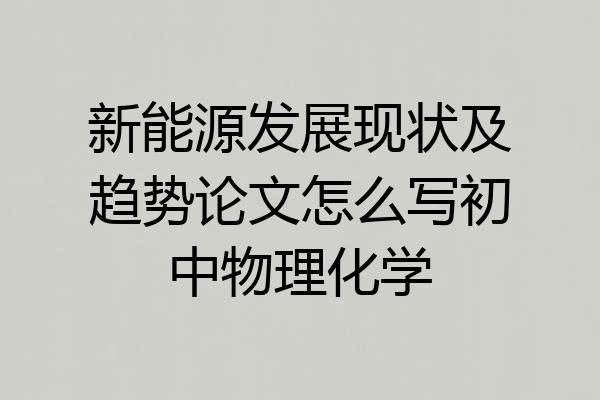 新能源发展现状及趋势论文怎么写初中物理化学
