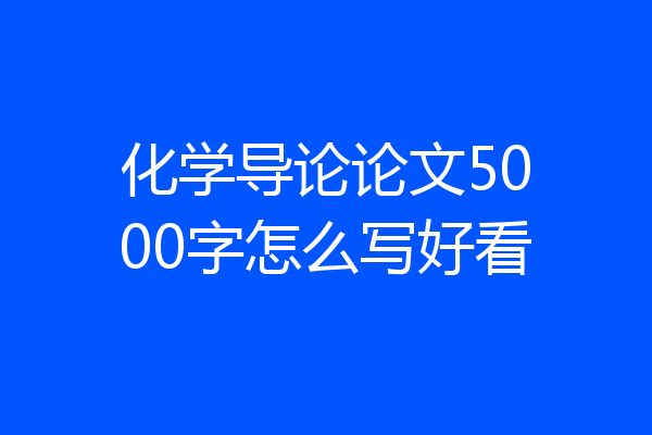 化学导论论文5000字怎么写好看