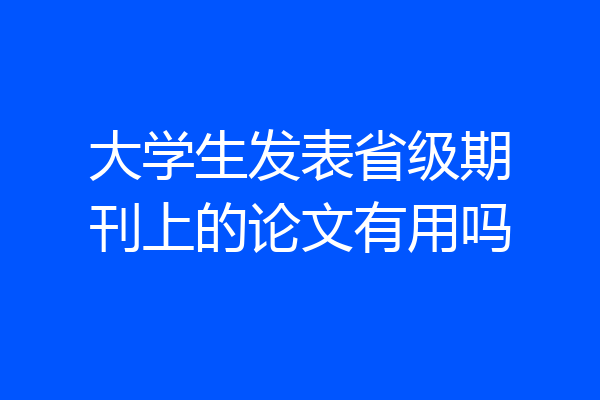 大学生发表省级期刊上的论文有用吗