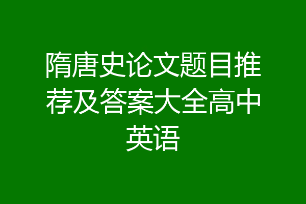 隋唐史论文题目推荐及答案大全高中英语