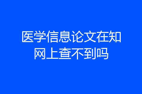 医学信息论文在知网上查不到吗