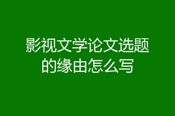 影视文学论文选题的缘由怎么写