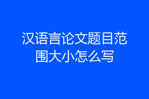 汉语言论文题目范围大小怎么写