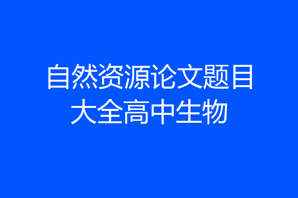 自然资源论文题目大全高中生物