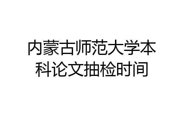 内蒙古师范大学本科论文抽检时间