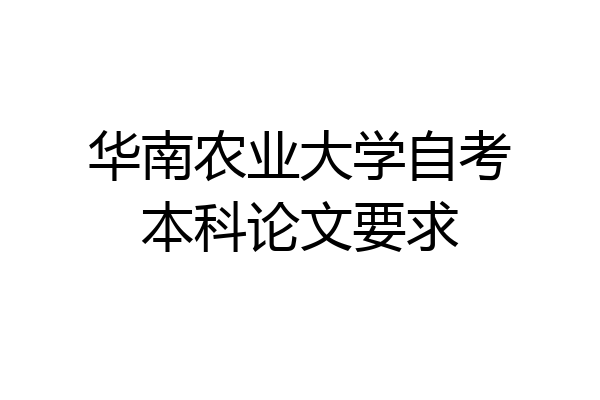 华南农业大学自考本科论文要求