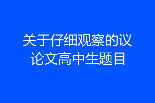 关于仔细观察的议论文高中生题目