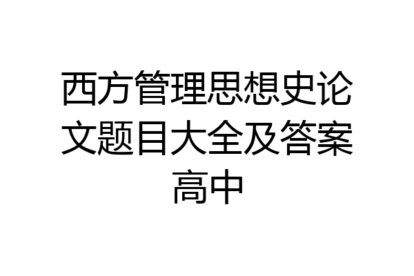 西方管理思想史论文题目大全及答案高中