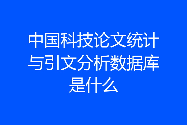 中国科技论文统计与引文分析数据库是什么