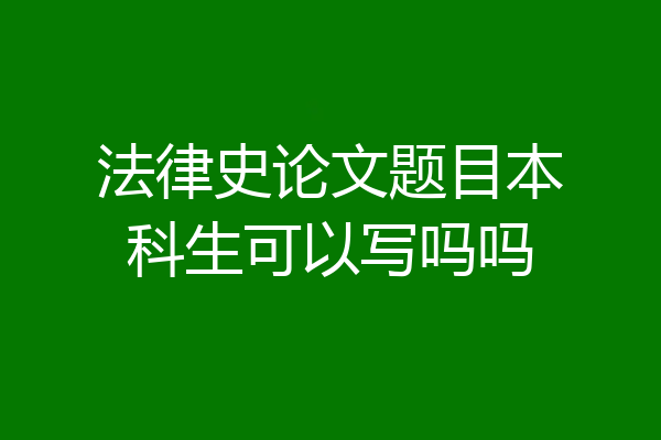 法律史论文题目本科生可以写吗吗