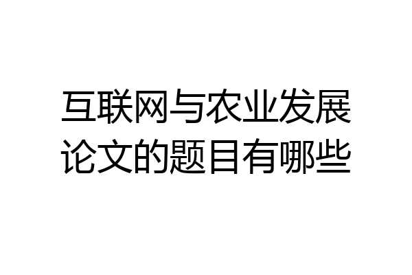 互联网与农业发展论文的题目有哪些