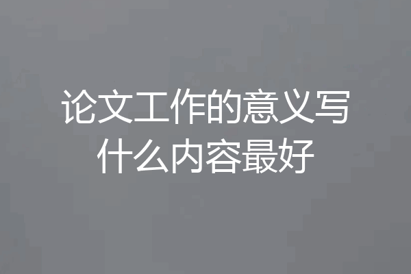 论文工作的意义写什么内容最好