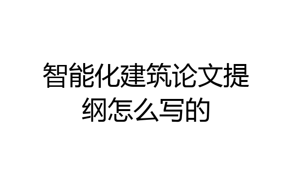 智能化建筑论文提纲怎么写的