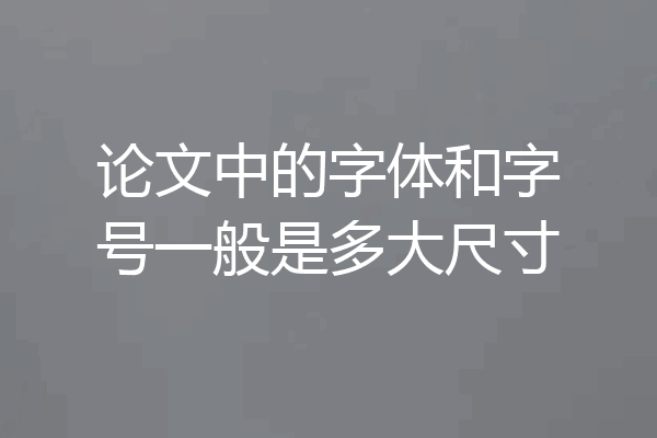 论文中的字体和字号一般是多大尺寸