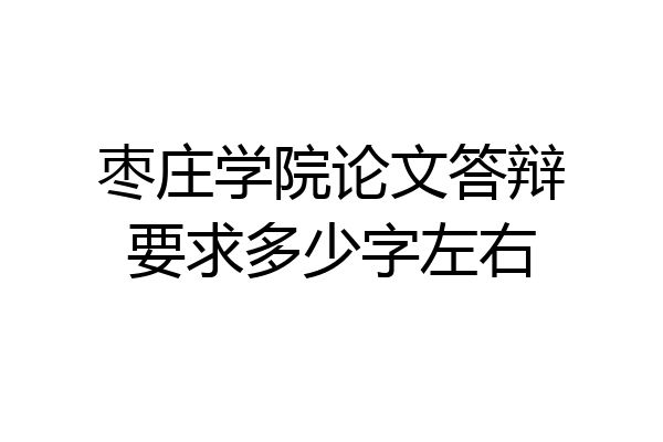 枣庄学院论文答辩要求多少字左右