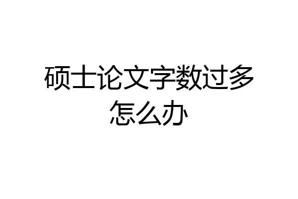 硕士论文字数过多怎么办