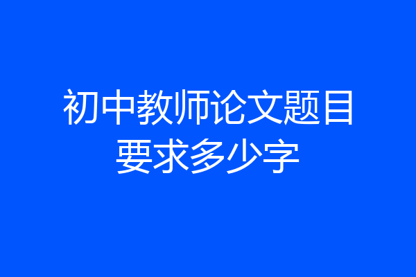 初中教师论文题目要求多少字