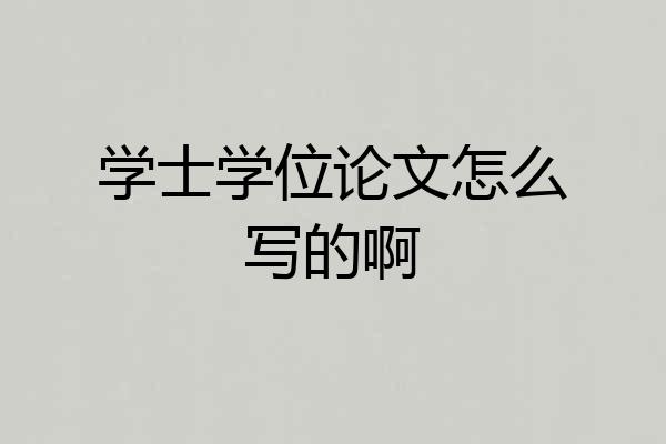 学士学位论文怎么写的啊