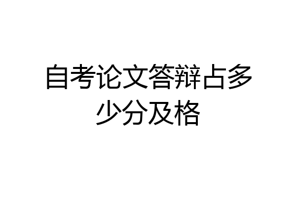 自考论文答辩占多少分及格