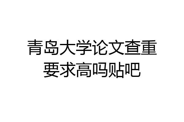 青岛大学论文查重要求高吗贴吧