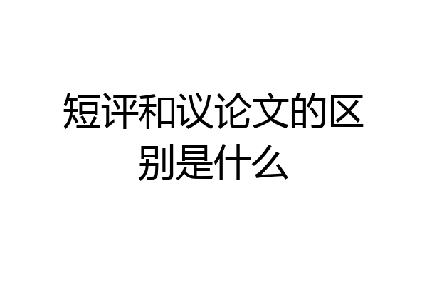 短评和议论文的区别是什么