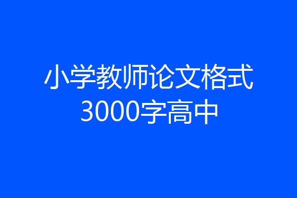 小学教师论文格式3000字高中