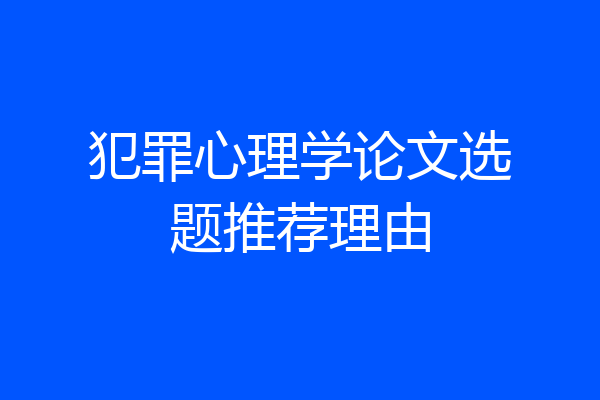 犯罪心理学论文选题推荐理由